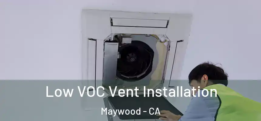  Low VOC Vent Installation Maywood - CA